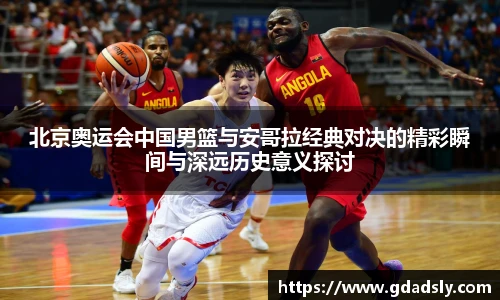 北京奥运会中国男篮与安哥拉经典对决的精彩瞬间与深远历史意义探讨