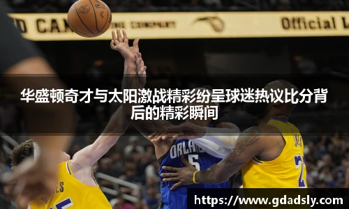 华盛顿奇才与太阳激战精彩纷呈球迷热议比分背后的精彩瞬间